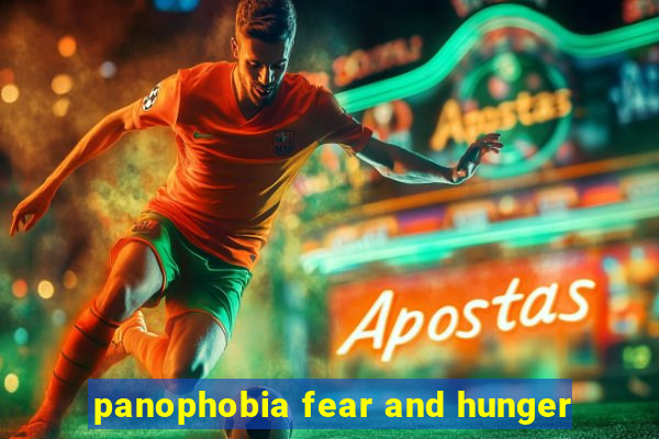 panophobia fear and hunger